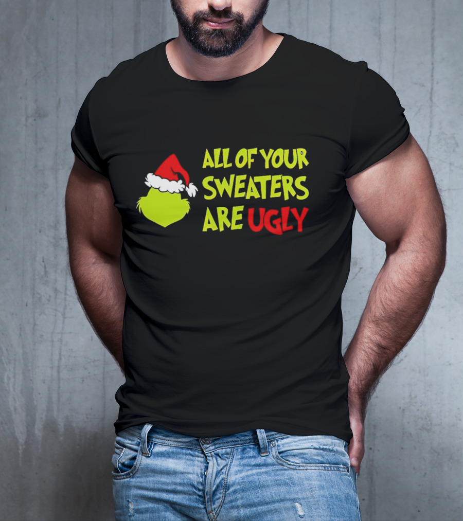 Grinch All Of Your Sweaters Are Ugly T-Shirt