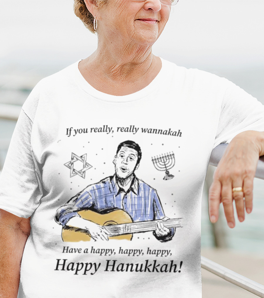 If You Really, Really Wannakah Have A Happy, Happy, Happy, Happy Hanukkah T-Shirt