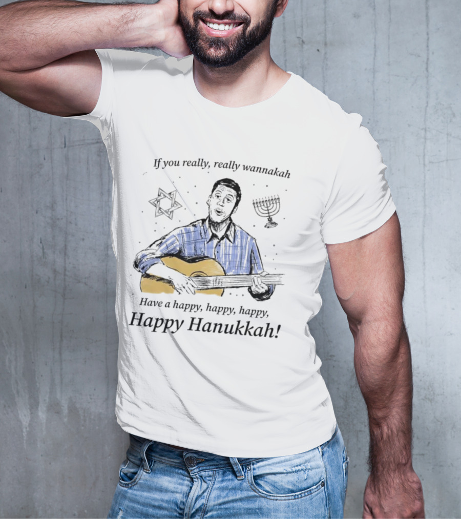 If You Really, Really Wannakah Have A Happy, Happy, Happy, Happy Hanukkah T-Shirt