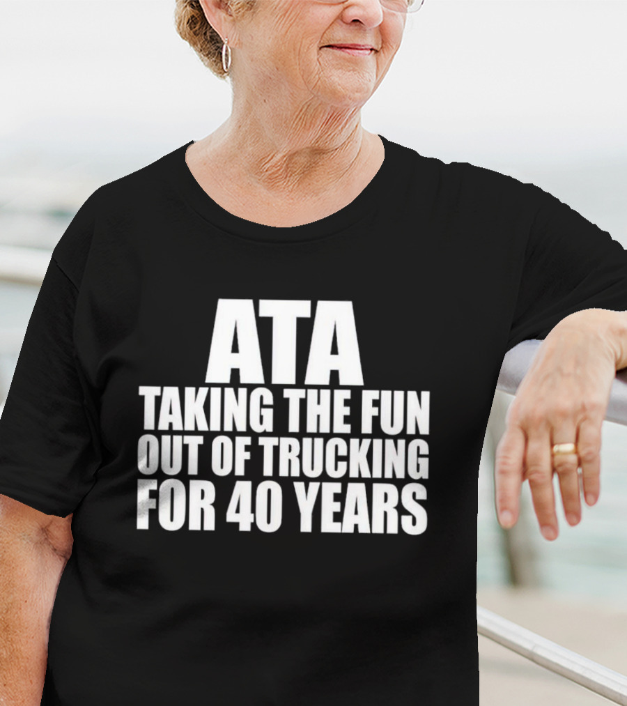 ATA Taking The Fun Out Of Trucking For 40 Years T-Shirt