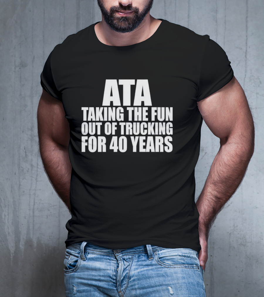 ATA Taking The Fun Out Of Trucking For 40 Years T-Shirt