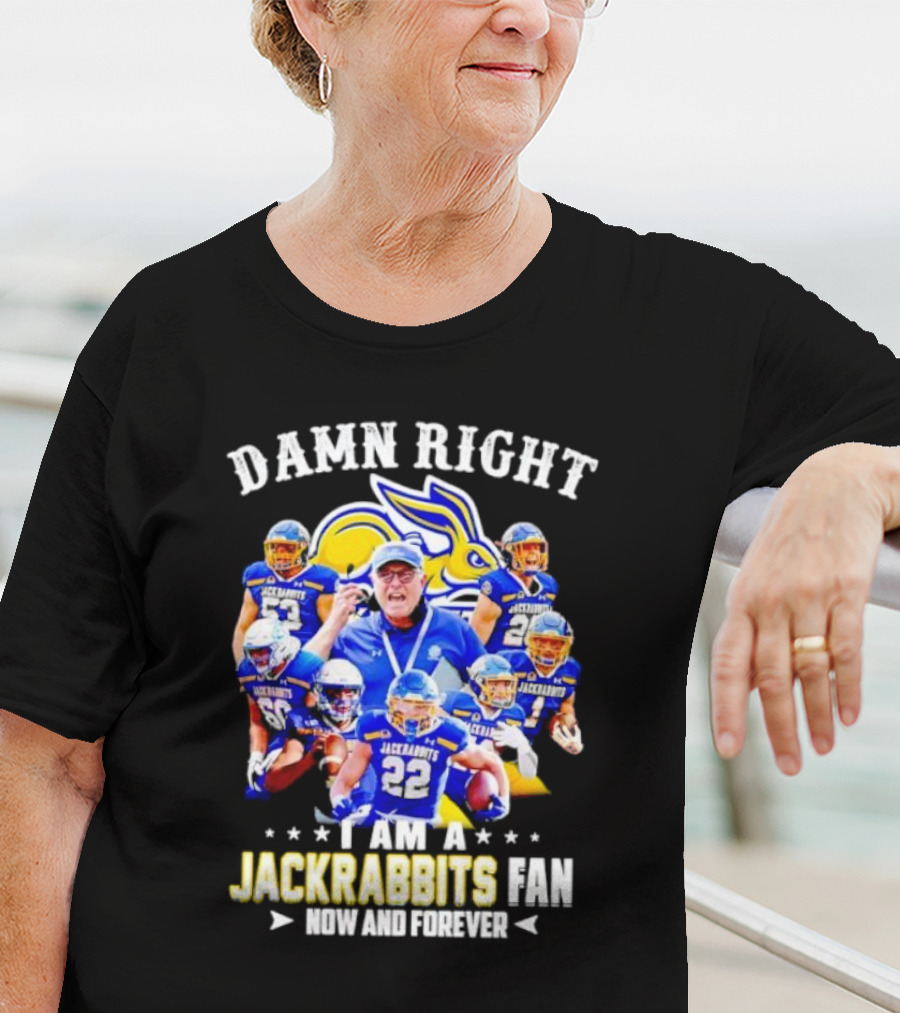 Damn Right I Am A Jackrabbits Fan Now And Forever With Team Players T-Shirt