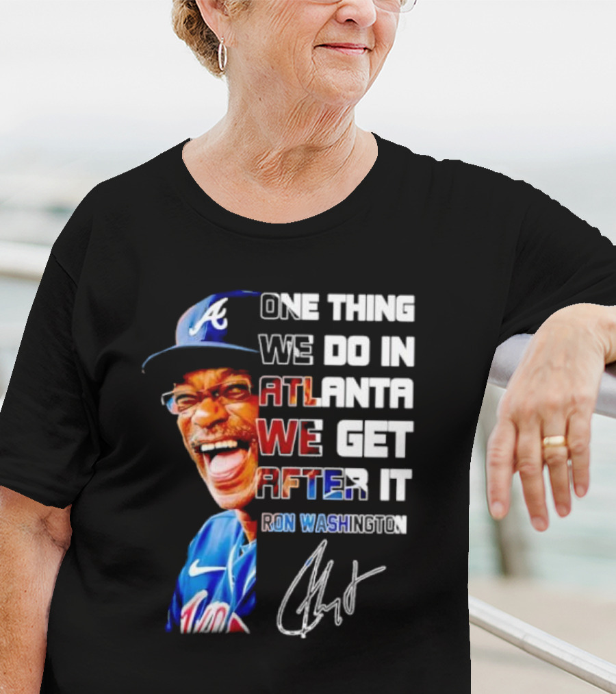 One Thing We Do In Atlanta We Get After It Ron Washington Signature Braves Cap T-Shirt