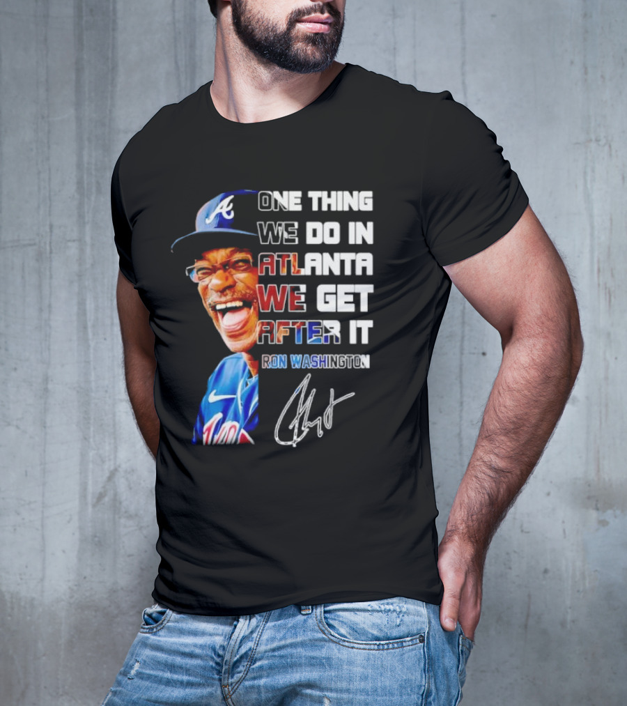 One Thing We Do In Atlanta We Get After It Ron Washington Signature Braves Cap T-Shirt