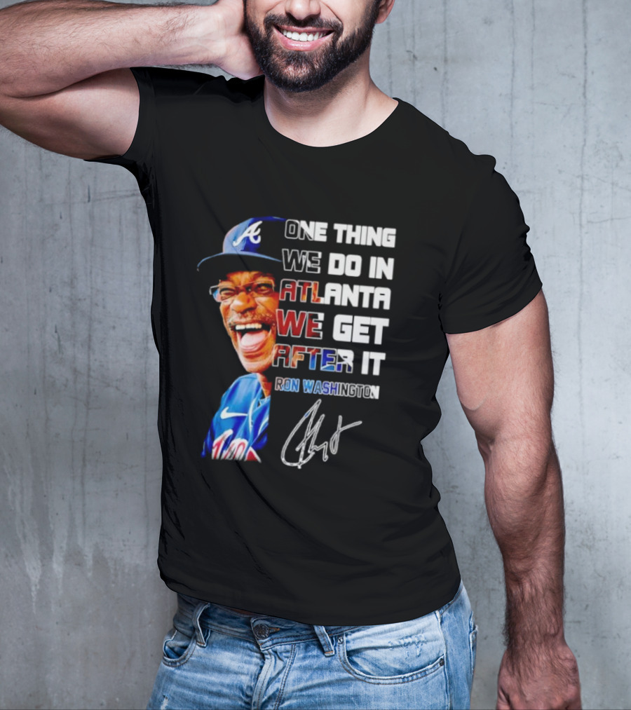 One Thing We Do In Atlanta We Get After It Ron Washington Signature Braves Cap T-Shirt