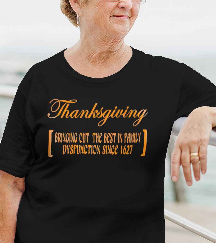 Thanksgiving Bringing Out The Best In Family Dysfunction Since 1627 T-Shirt