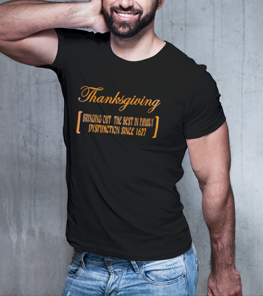 Thanksgiving Bringing Out The Best In Family Dysfunction Since 1627 T-Shirt