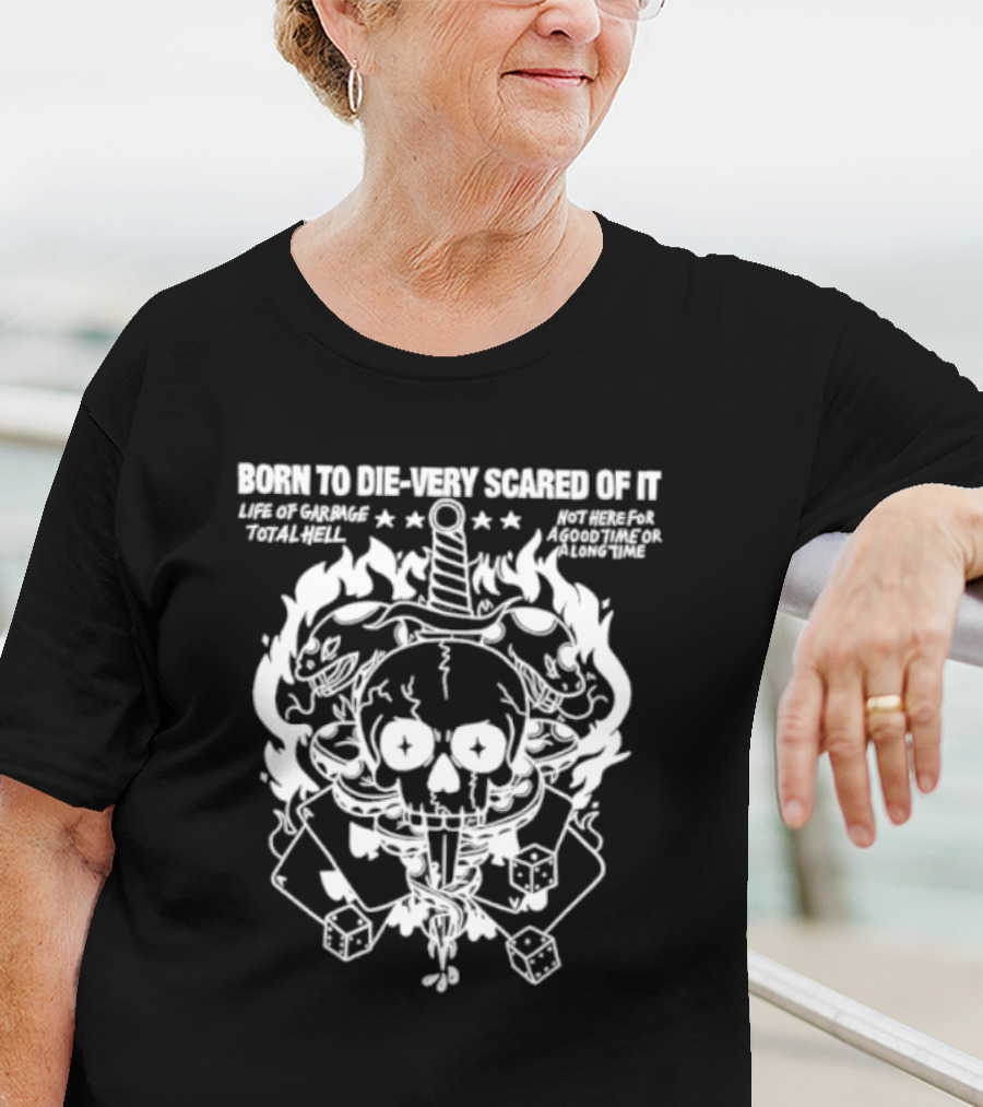 Born To Die Very Scared Of It Life Of Garage Total Hell Not Here For A Good Time Or A Long Time Skull Sword Flames Dice T-Shirt