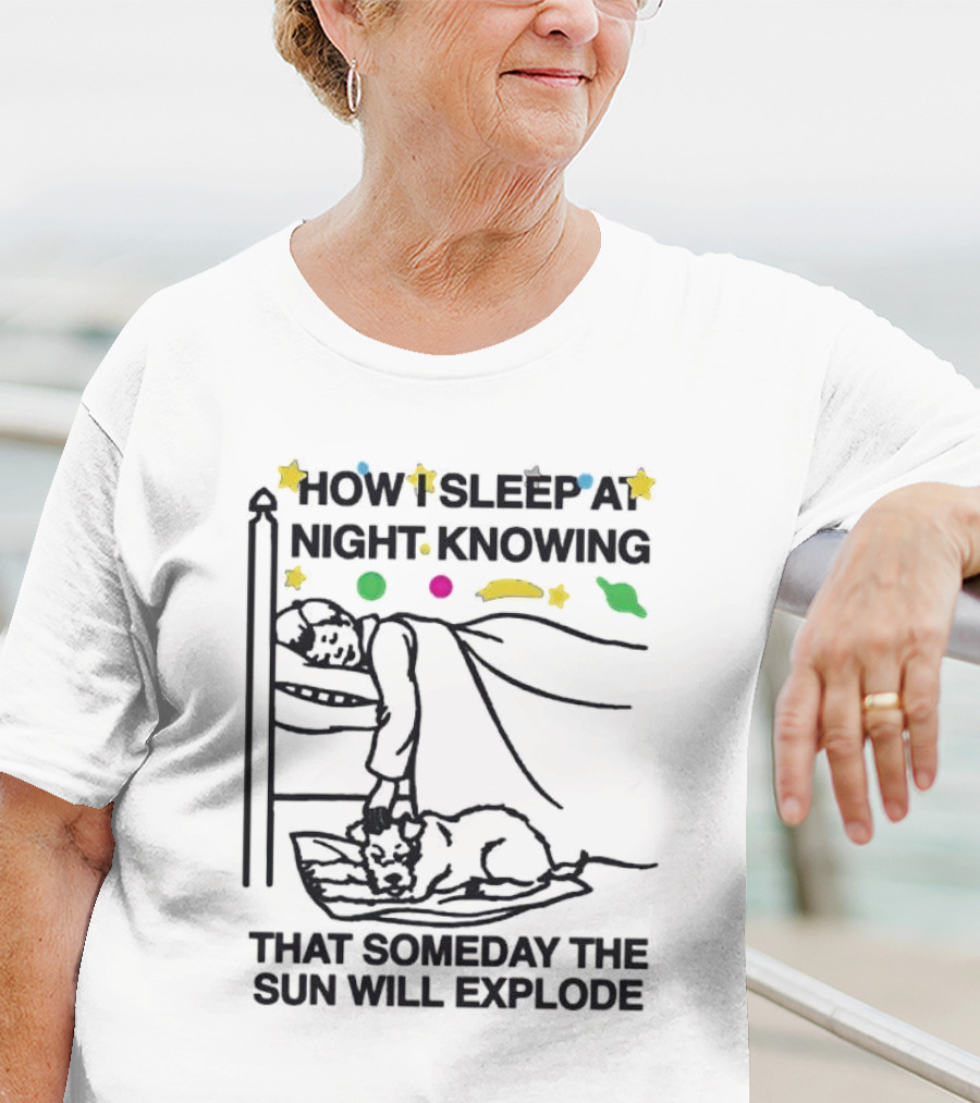 How I Sleep At Night Knowing That Someday The Sun Will Explode With Stars And Planets T-Shirt