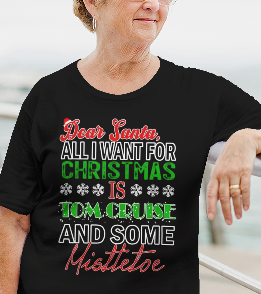 Dear Santa All I Want For Christmas Is Tom Cruise And Some Mistletoe T-Shirt