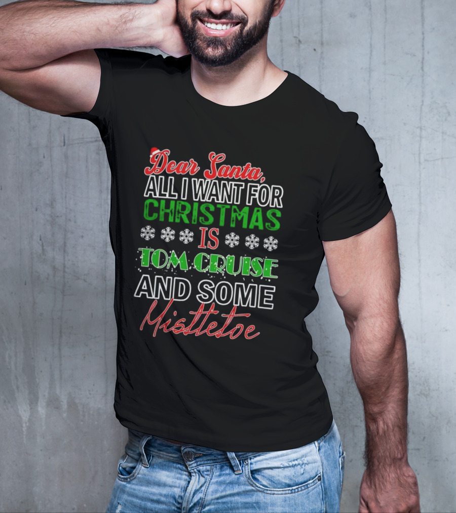 Dear Santa All I Want For Christmas Is Tom Cruise And Some Mistletoe T-Shirt