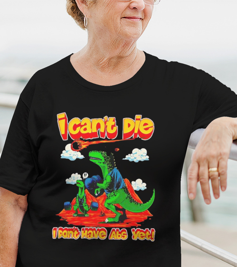 I Can't Die Dinosaur I Don't Have Abs Yet Fitness Humor T-Shirt