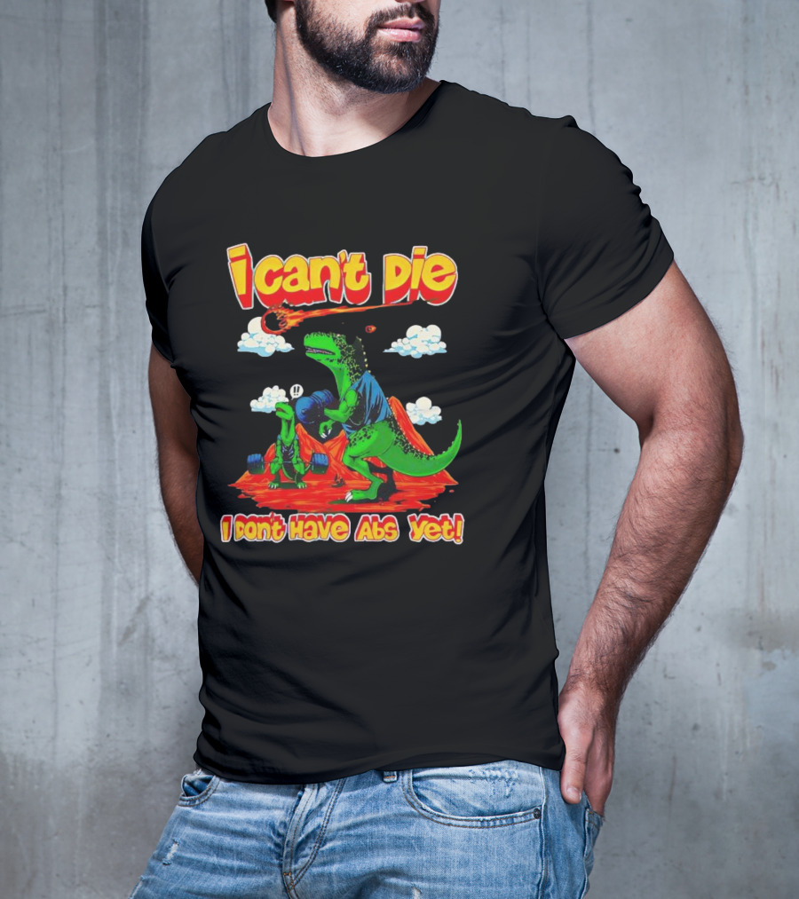 I Can't Die Dinosaur I Don't Have Abs Yet Fitness Humor T-Shirt
