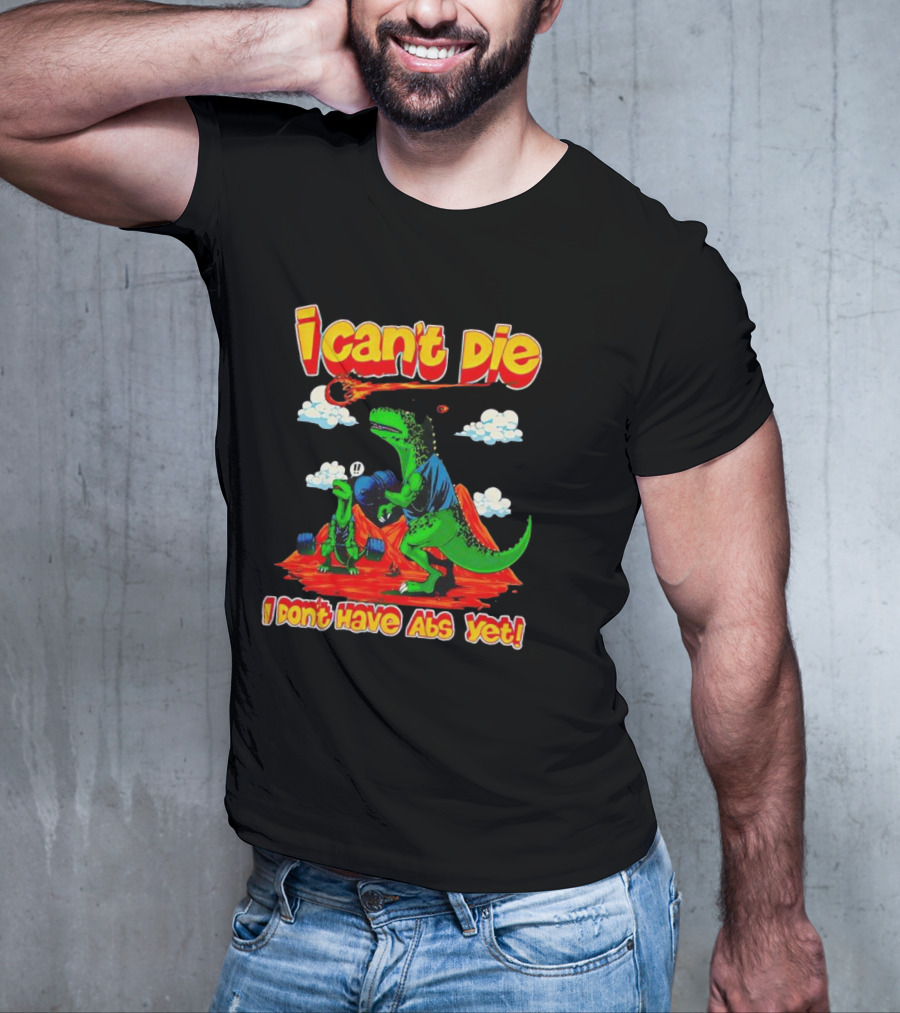 I Can't Die Dinosaur I Don't Have Abs Yet Fitness Humor T-Shirt