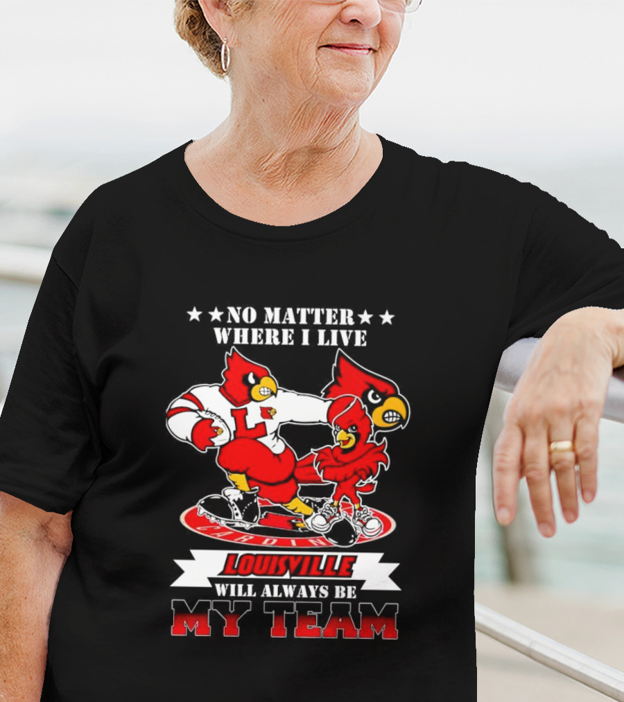No Matter Where I Live Louisville Cardinals Will Always Be My Team T-Shirt