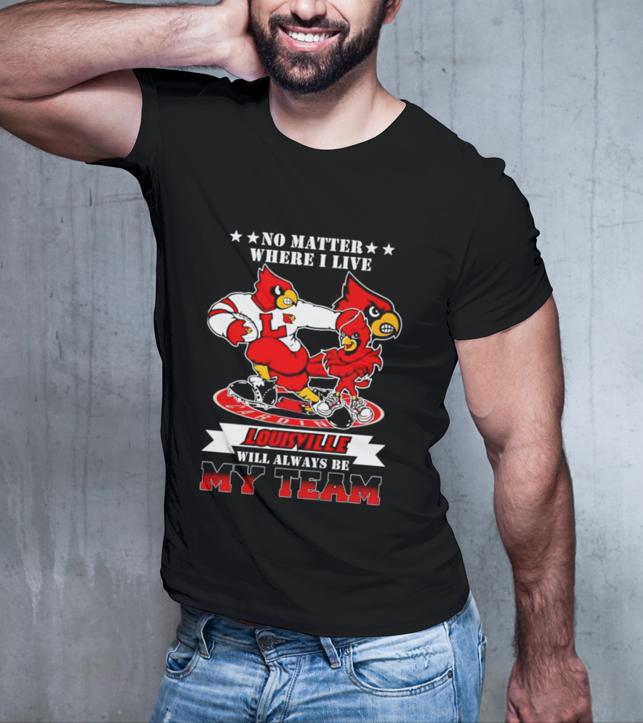 No Matter Where I Live Louisville Cardinals Will Always Be My Team T-Shirt