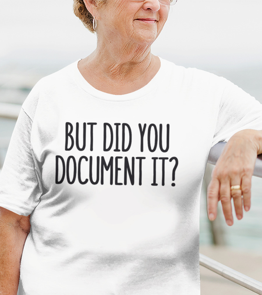 But Did You Document It? T-Shirt