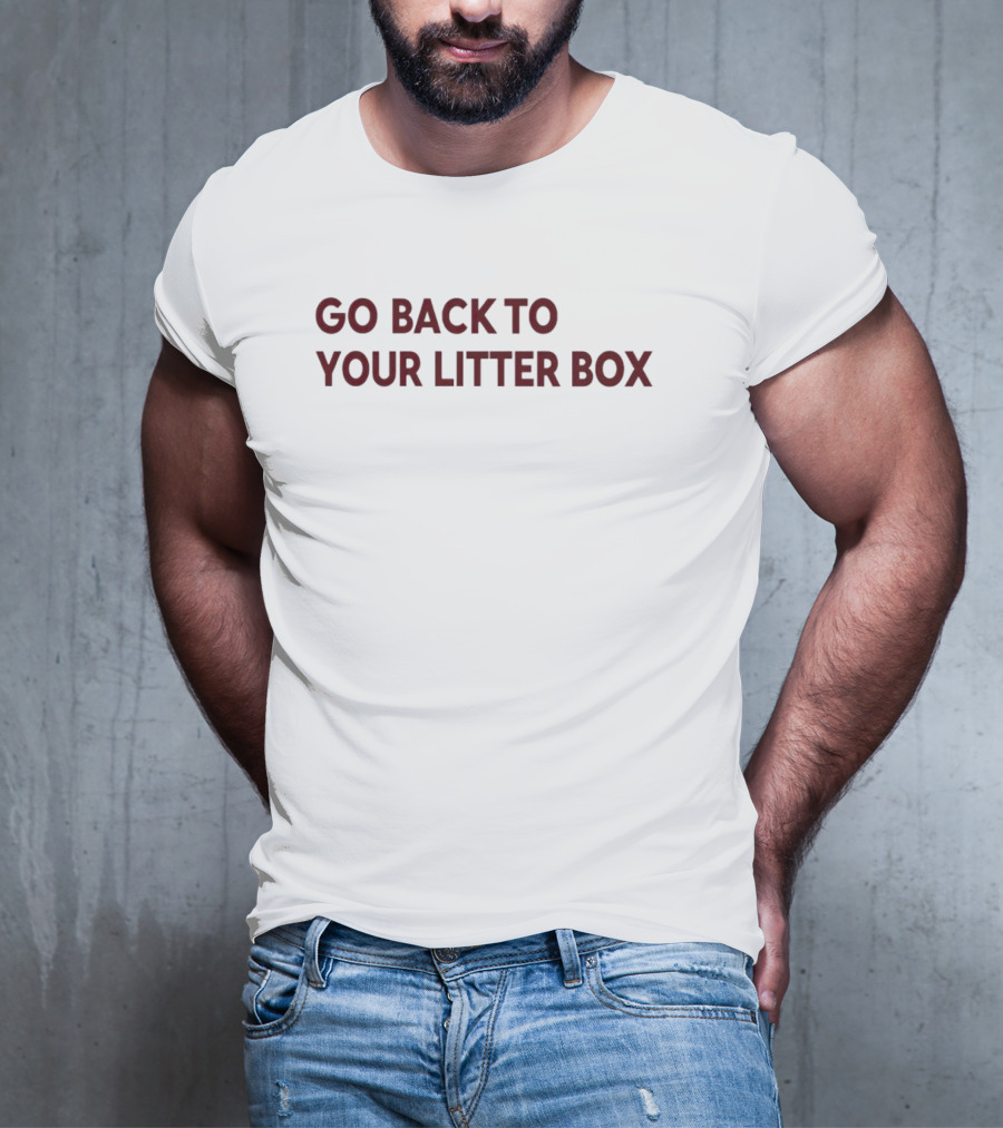 Go Back To Your Litter Box T-Shirt