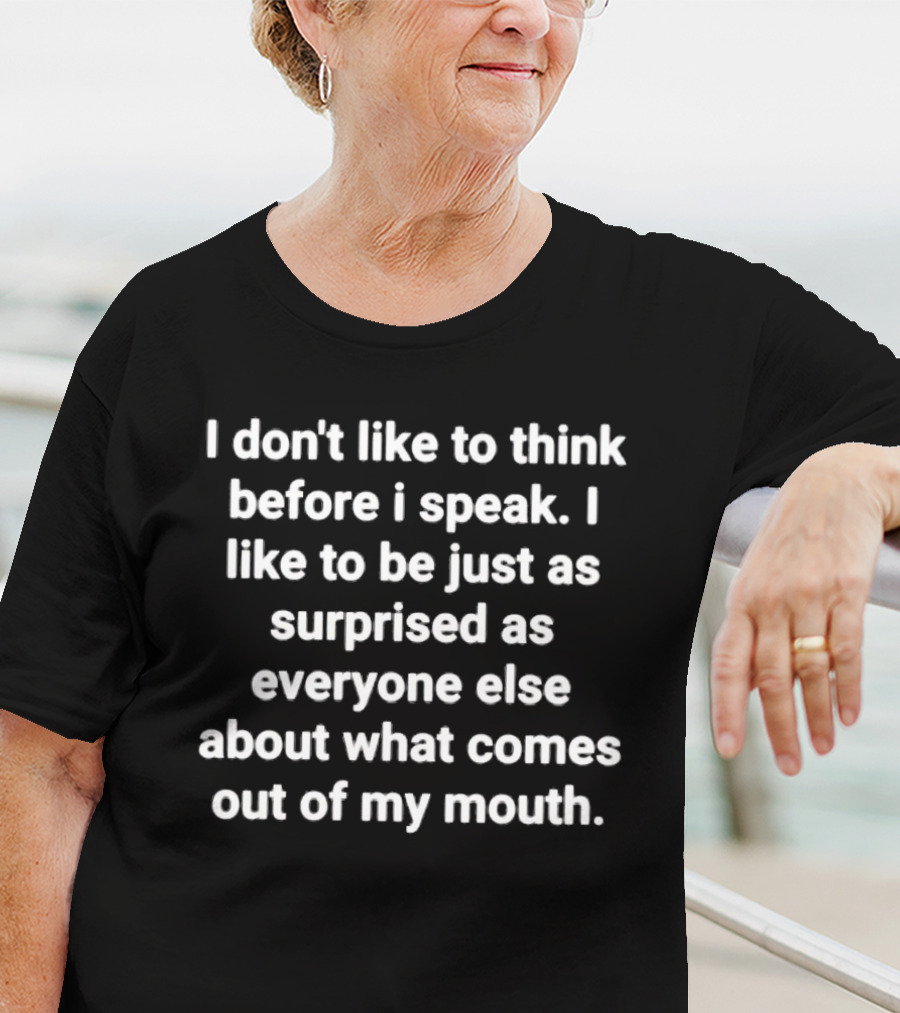 I Don’t Like To Think Before I Speak Surprised As Everyone Else About What Comes Out Of My Mouth T-Shirt