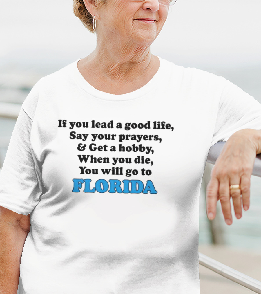 If You Lead A Good Life Say Your Prayers And Get A Hobby When You Die You Will Go To Florida T-Shirt