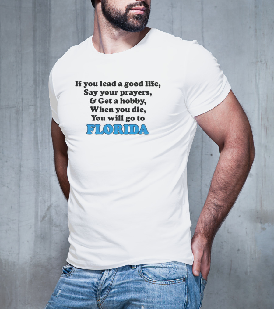 If You Lead A Good Life Say Your Prayers And Get A Hobby When You Die You Will Go To Florida T-Shirt