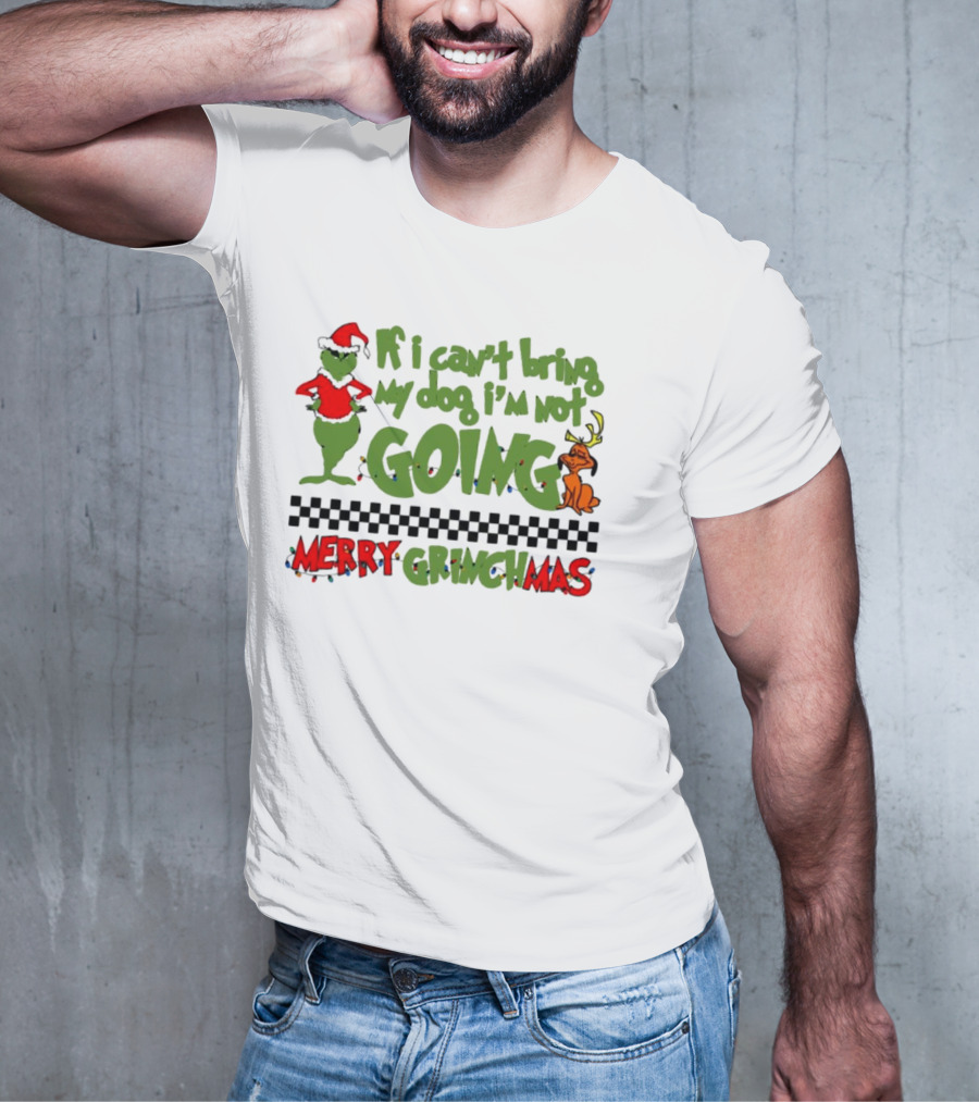 Merry Grinchmas If I Can't Bring My Dog I'm Not Going Christmas T-Shirt