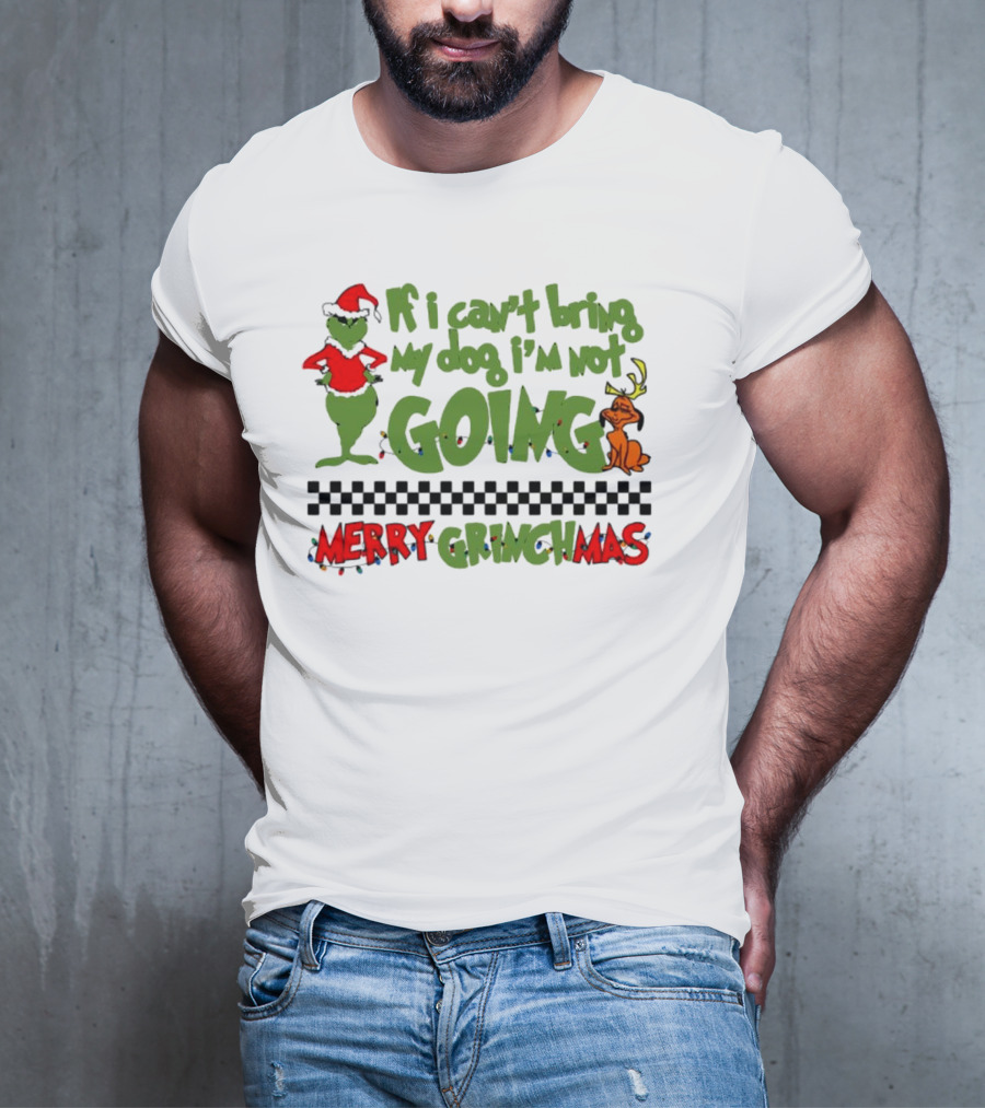 Merry Grinchmas If I Can't Bring My Dog I'm Not Going Christmas T-Shirt