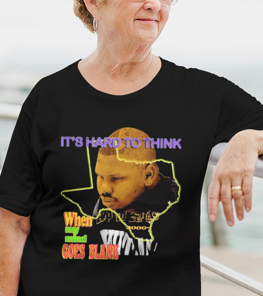 IT'S HARD TO THINK WHEN MY MIND GOES BLANK Texas T-Shirt