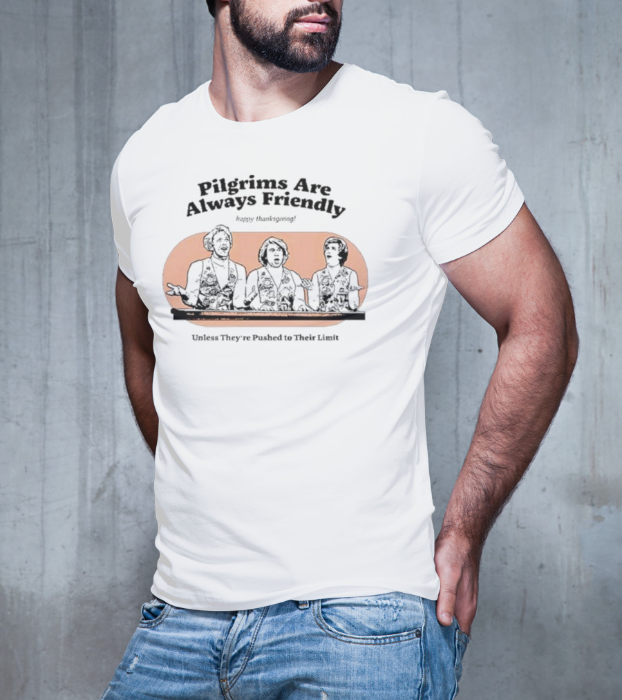 Pilgrims Are Always Friendly Happy Thanksgiving Unless They're Pushed To Their Limit T-Shirt