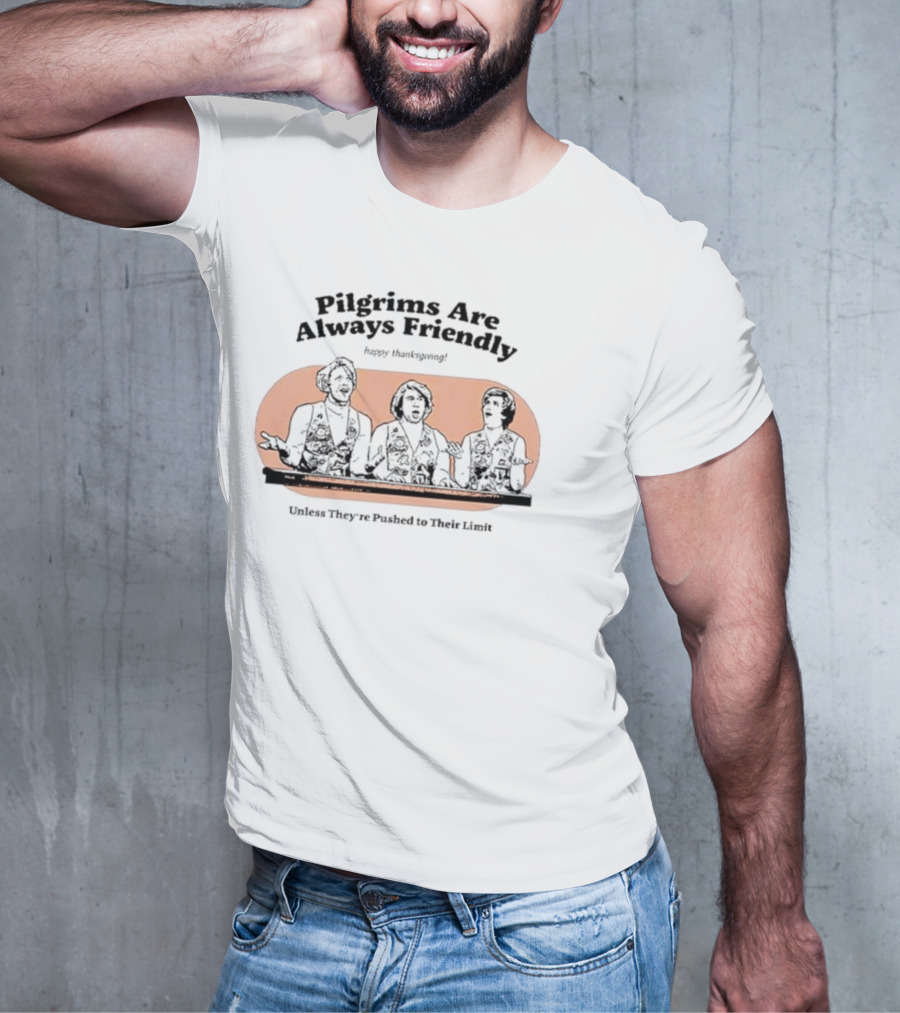 Pilgrims Are Always Friendly Happy Thanksgiving Unless They're Pushed To Their Limit T-Shirt