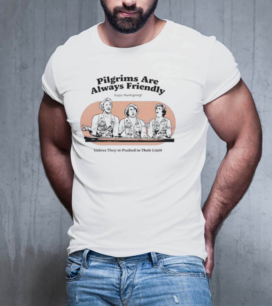 Pilgrims Are Always Friendly Happy Thanksgiving Unless They're Pushed To Their Limit T-Shirt