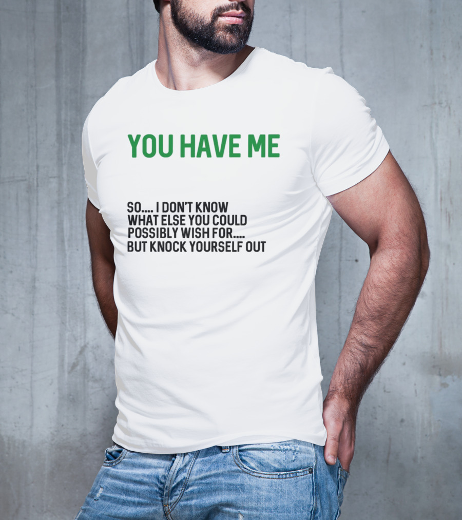 You Have Me So I Don't Know What Else You Could Possibly Wish For But Knock Yourself Out Merry Christmas T-Shirt