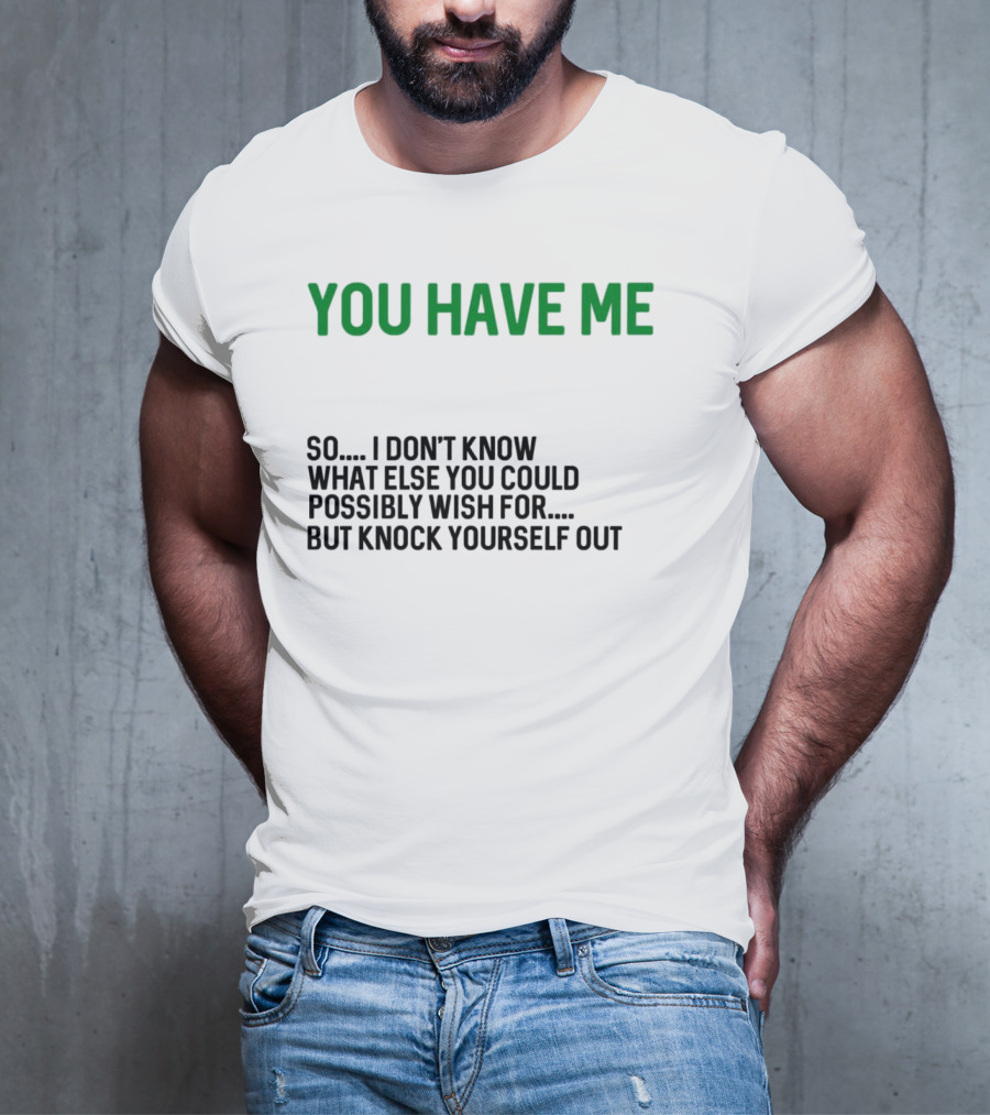 You Have Me So I Don't Know What Else You Could Possibly Wish For But Knock Yourself Out Merry Christmas T-Shirt