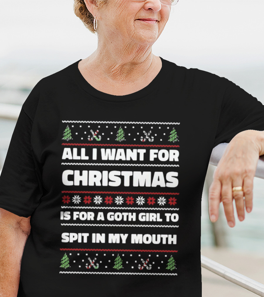 All I Want For Christmas Is For A Goth Girl To Spit In My Mouth Ugly Christmas T-Shirt