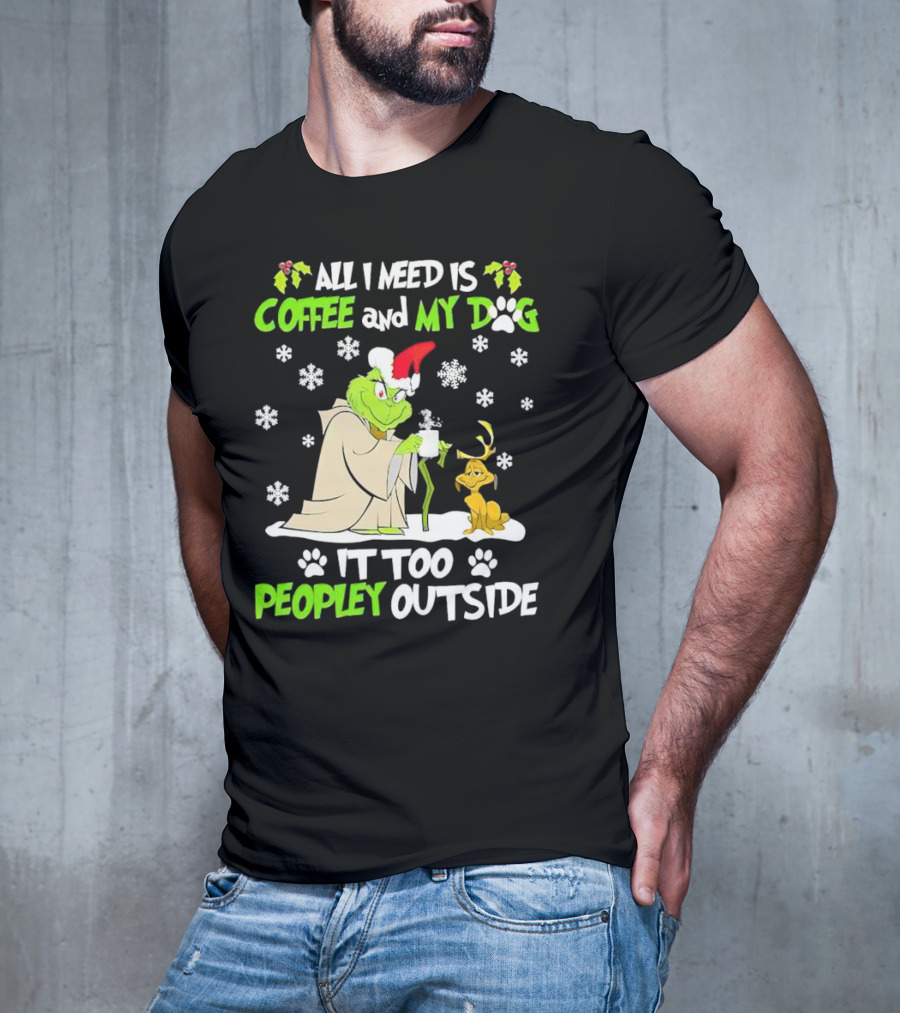All I Need Is Coffee And My Dog It Too Peopley Outside Christmas Grinch T-Shirt