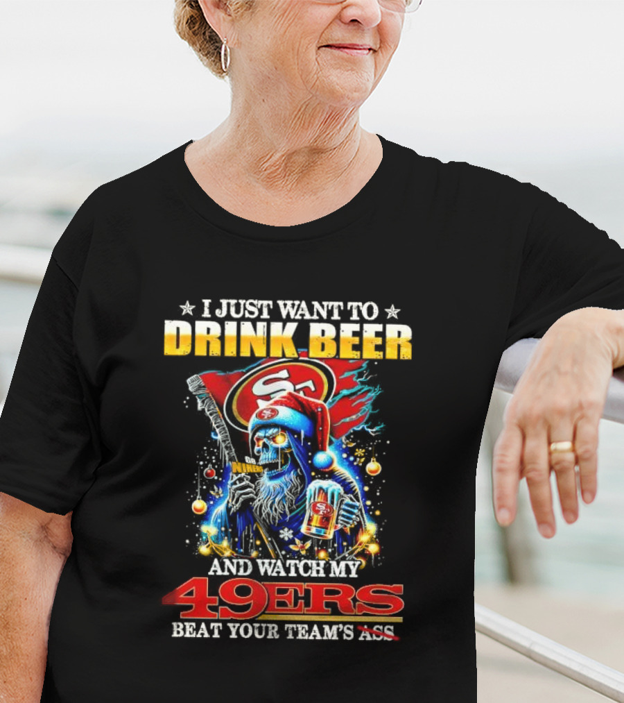 I Just Want To Drink Beer And Watch My 49ers Beat Your Team's Ass T-Shirt