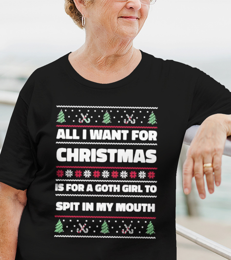 All I Want For Christmas Is For A Goth Girl To Spit In My Mouth Ugly T-Shirt