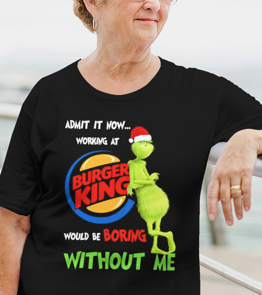Admit It Now Working At Burger King Would Be Boring Without Me Grinch In Santa Hat T-Shirt