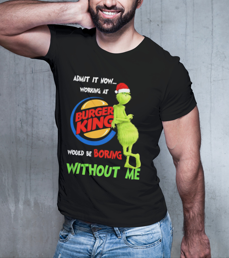Admit It Now Working At Burger King Would Be Boring Without Me Grinch In Santa Hat T-Shirt
