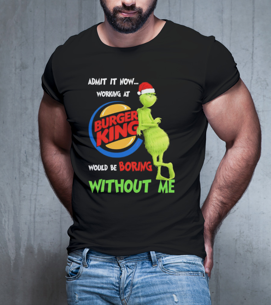 Admit It Now Working At Burger King Would Be Boring Without Me Grinch In Santa Hat T-Shirt