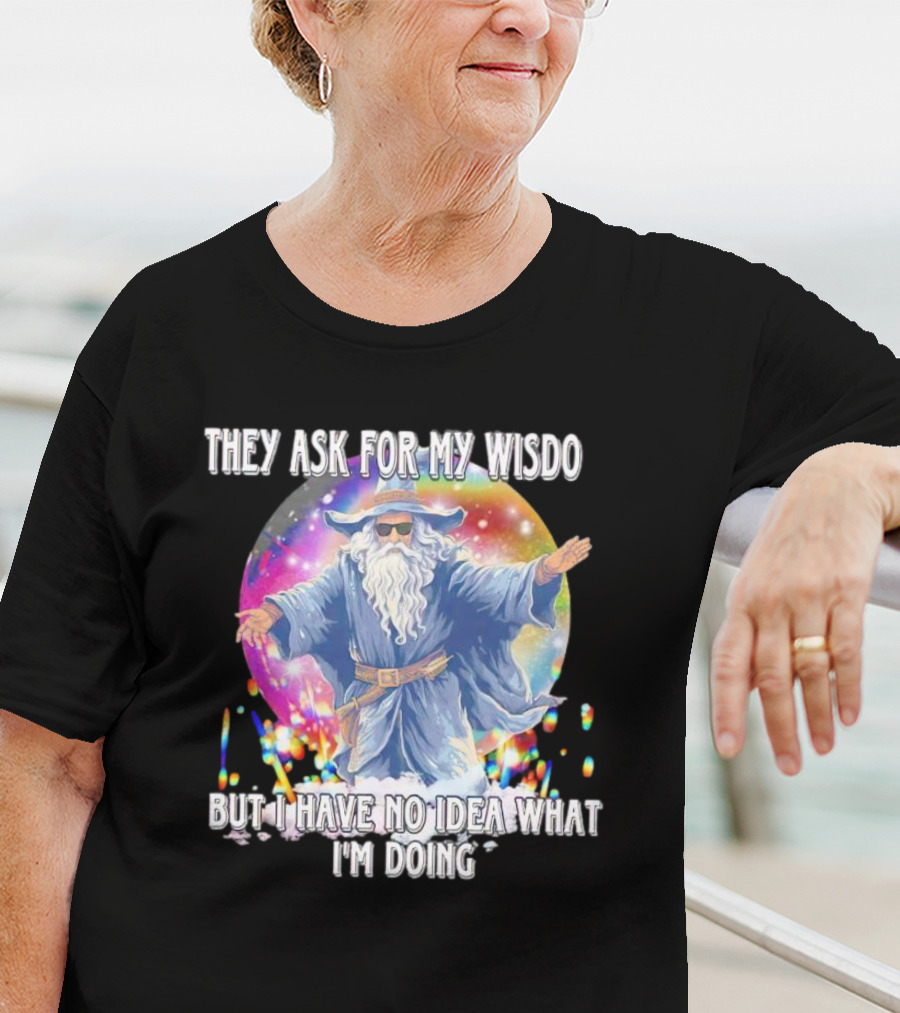 They Ask For My Wisdom But I Have No Idea What I'm Doing Wizard T-Shirt
