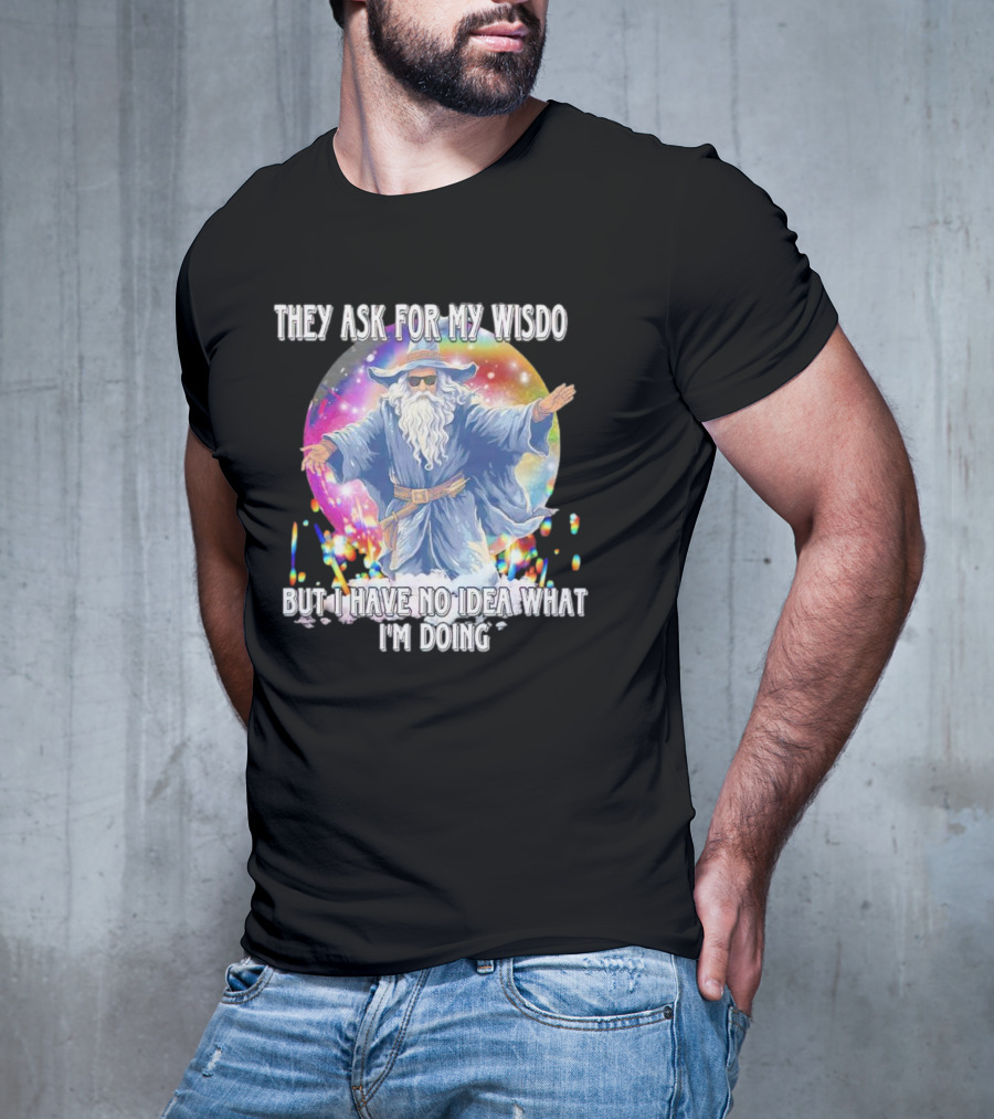 They Ask For My Wisdom But I Have No Idea What I'm Doing Wizard T-Shirt