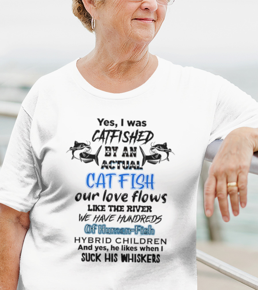 Yes I Was Catfished By An Actual Catfish Our Love Flows Like The River We Have Hundreds Of Human-Fish Hybrid Children T-Shirt