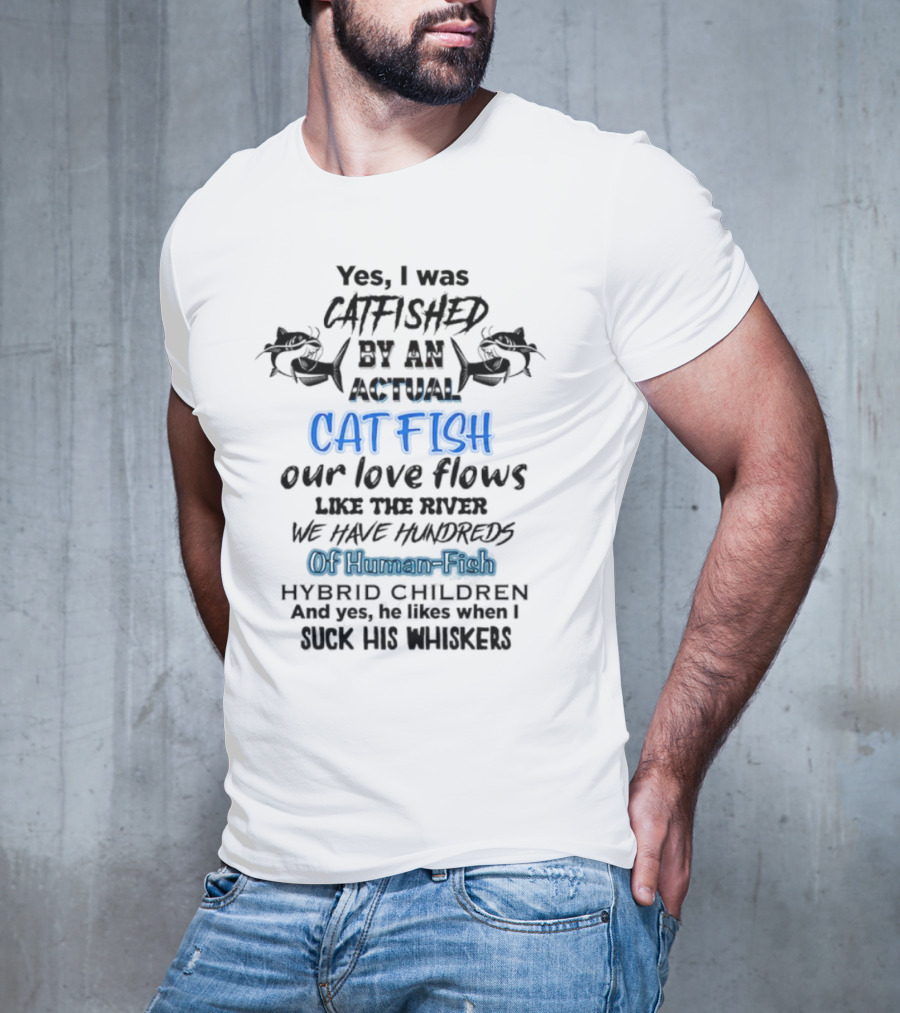 Yes I Was Catfished By An Actual Catfish Our Love Flows Like The River We Have Hundreds Of Human-Fish Hybrid Children T-Shirt