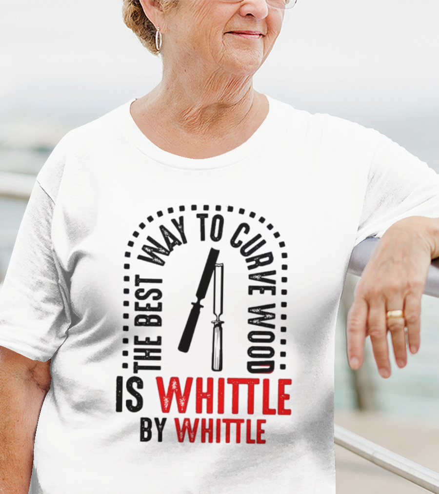 The Best Way To Curve Wood Is Whittle By Whittle T-Shirt