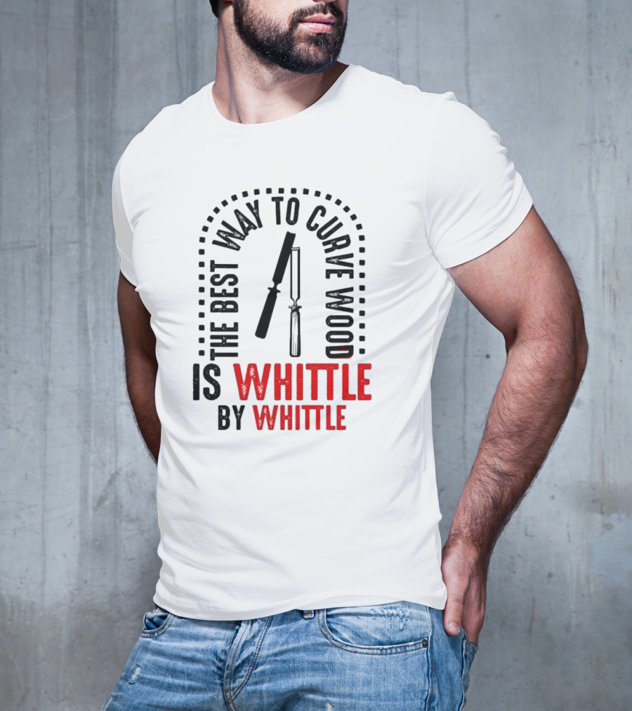 The Best Way To Curve Wood Is Whittle By Whittle T-Shirt