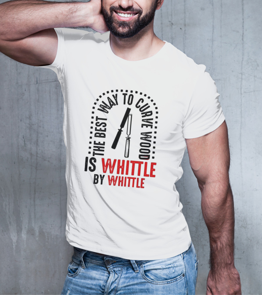 The Best Way To Curve Wood Is Whittle By Whittle T-Shirt