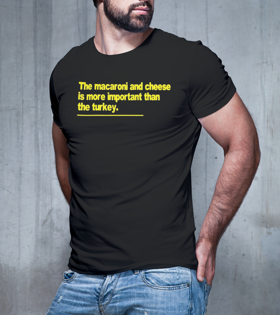 The Macaroni And Cheese Is More Important Than The Turkey T-Shirt