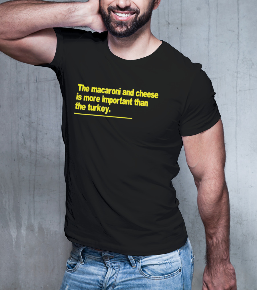 The Macaroni And Cheese Is More Important Than The Turkey T-Shirt