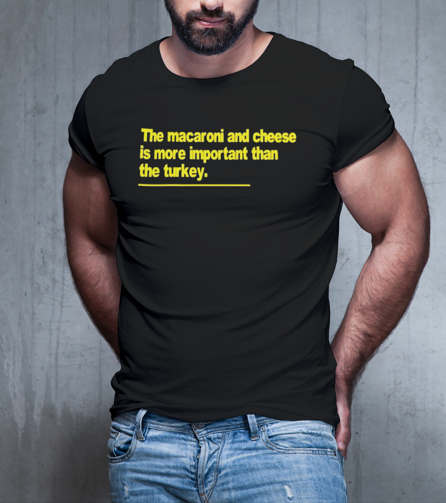 The Macaroni And Cheese Is More Important Than The Turkey T-Shirt